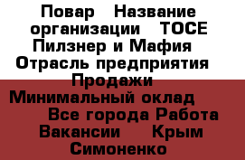 Повар › Название организации ­ ТОСЕ Пилзнер и Мафия › Отрасль предприятия ­ Продажи › Минимальный оклад ­ 20 000 - Все города Работа » Вакансии   . Крым,Симоненко